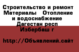 Строительство и ремонт Материалы - Отопление и водоснабжение. Дагестан респ.,Избербаш г.